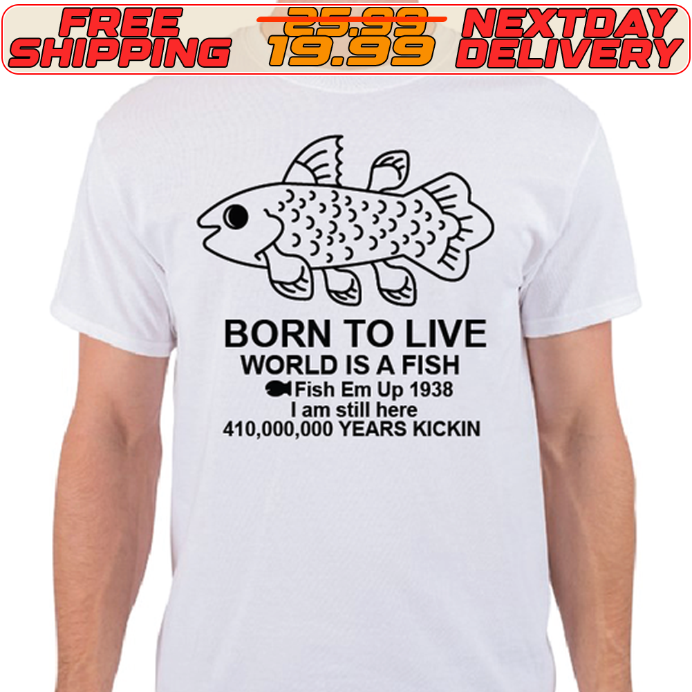 Born To Live World Is A Fish Fish Em Up 1938 Years Kickin Shirt