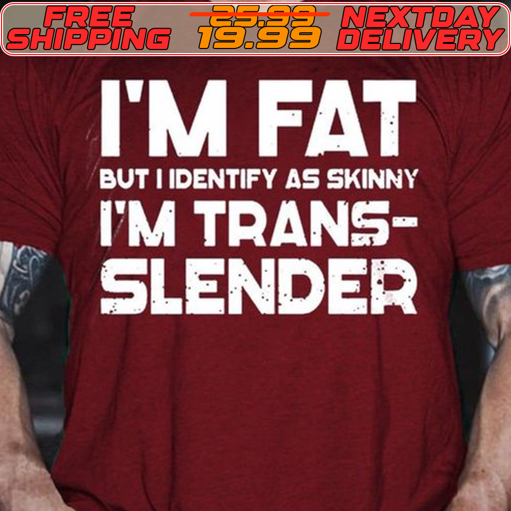 I'm Fat But I Identify As Skinny I'm Trans Slender Shirt