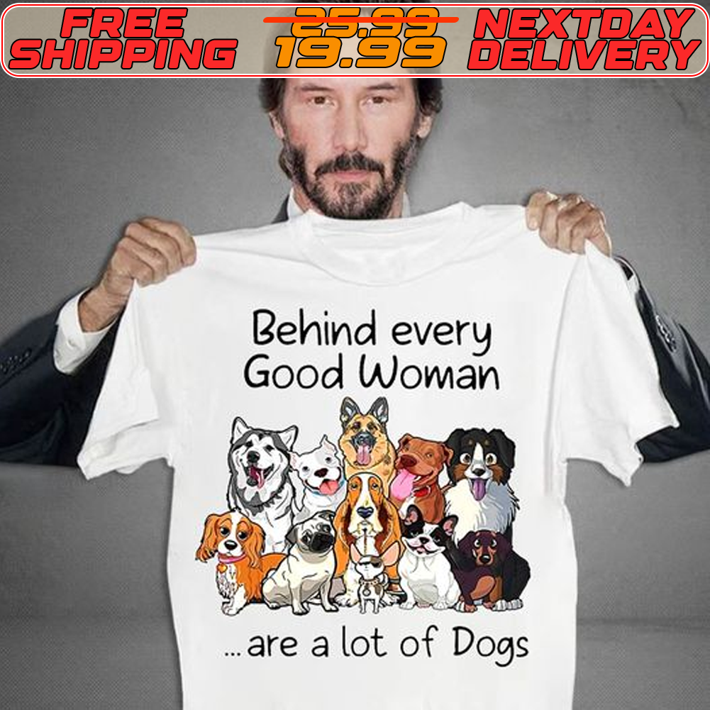 Behind Every Good Woman Are A Lot Of Dogs Shirt