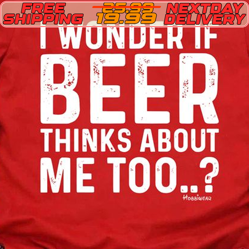I Wonder If Beer Thinks About Me Too Shirt