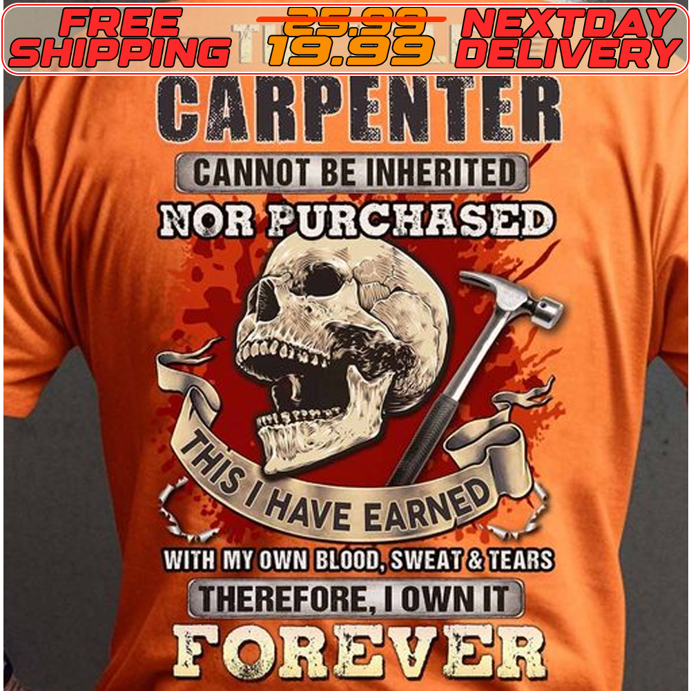Skull The Title Carpenter Cannot Be Inherited Nor Purchased Therefore I Own It Forever Shirt