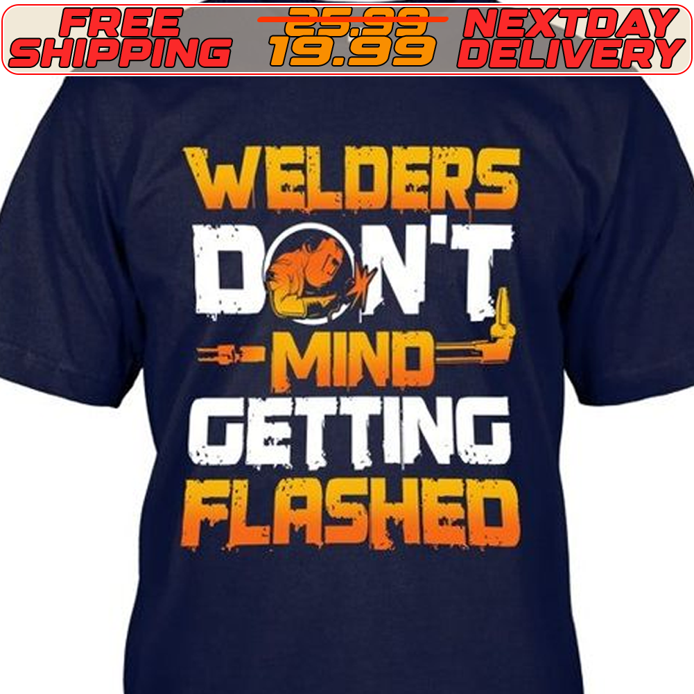 Welders Don't Mind Getting Flashed Shirt