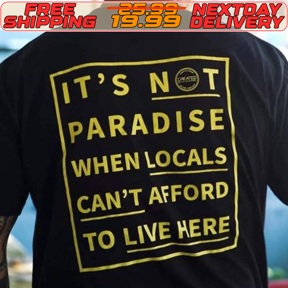 It's Not Paradise When Locals Can't Afford To Live Here Shirt