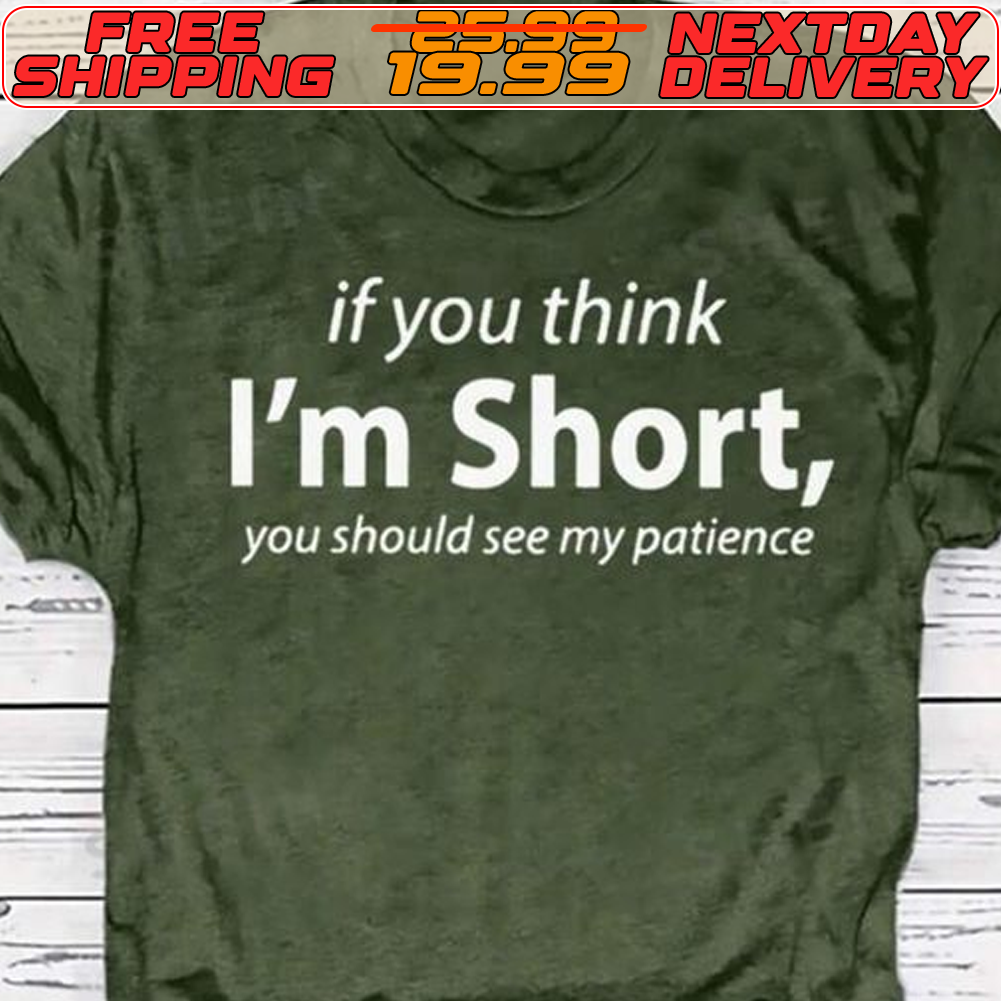 If You Think I'm Short You Should See My Patience Shirt
