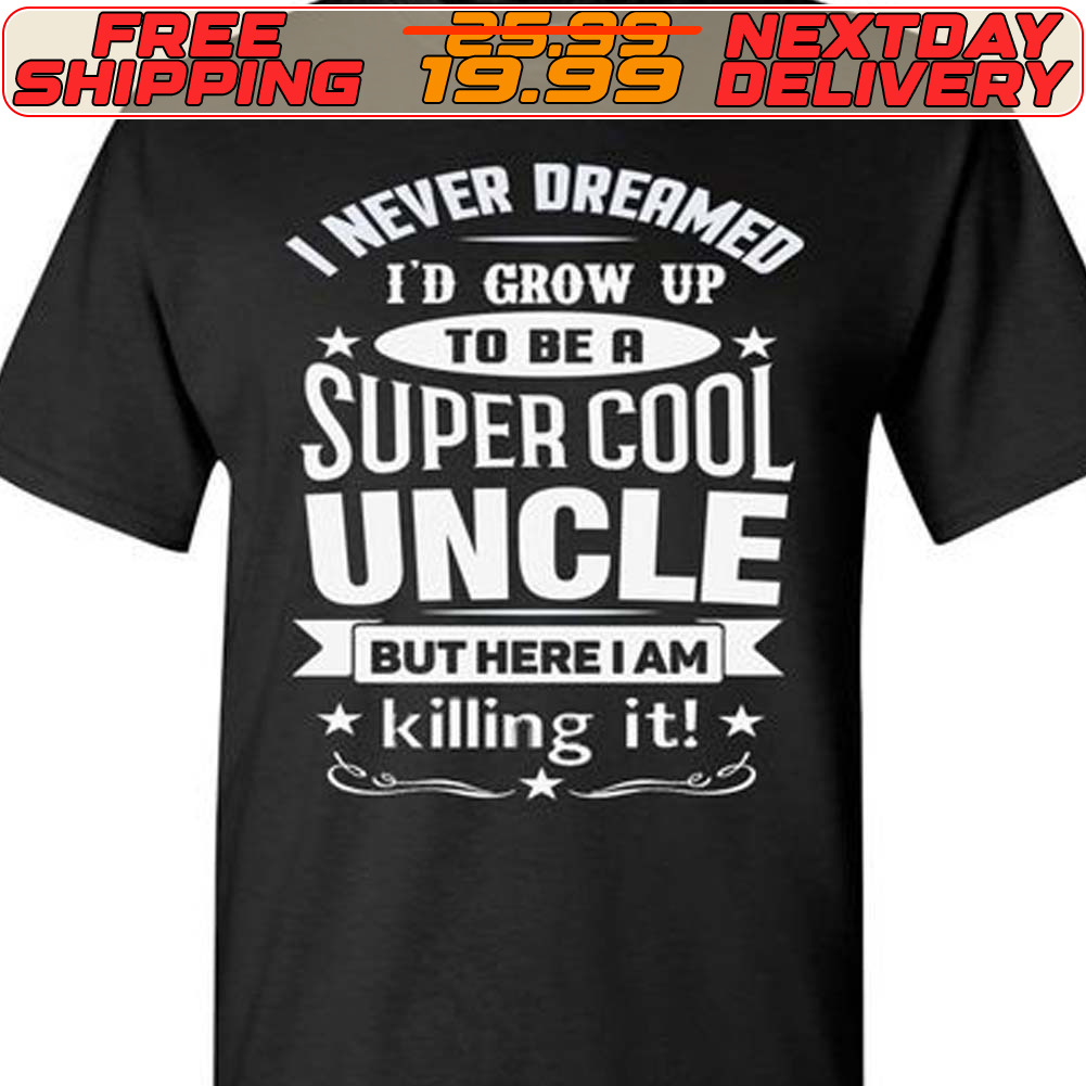I Never Dreamed I'd Grow Up To Be Super Cool Uncle But Here I Am Killing It Shirt