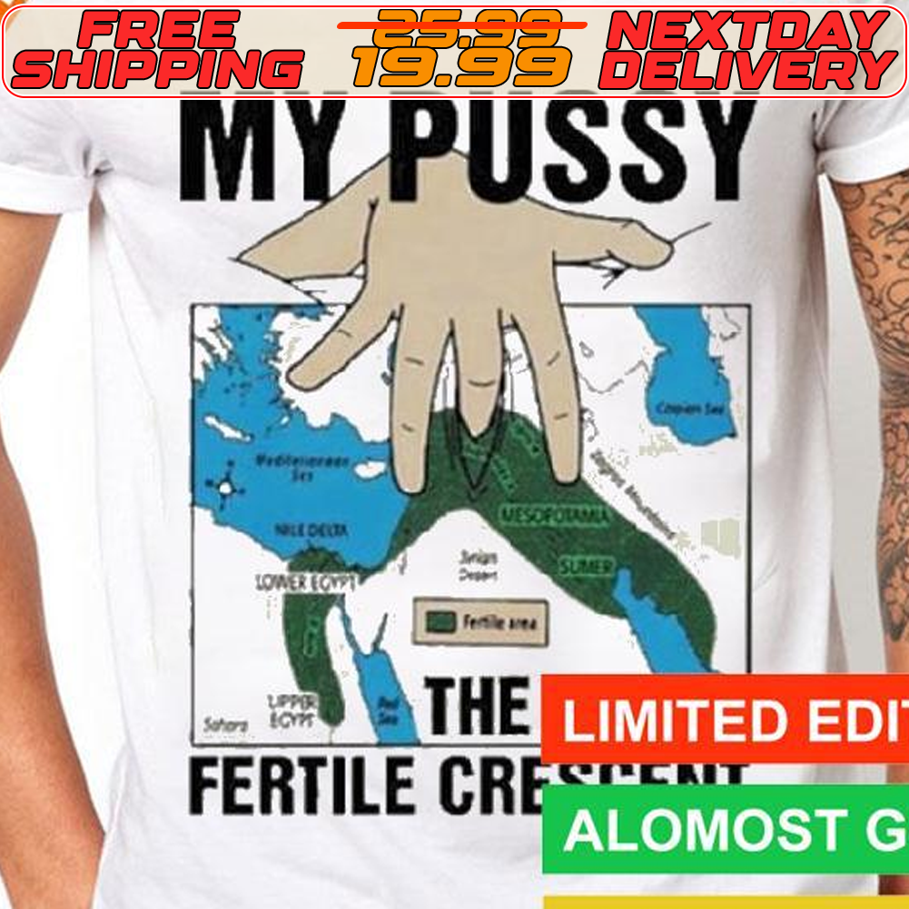 My Pussy The Fertile Crescent Shirt