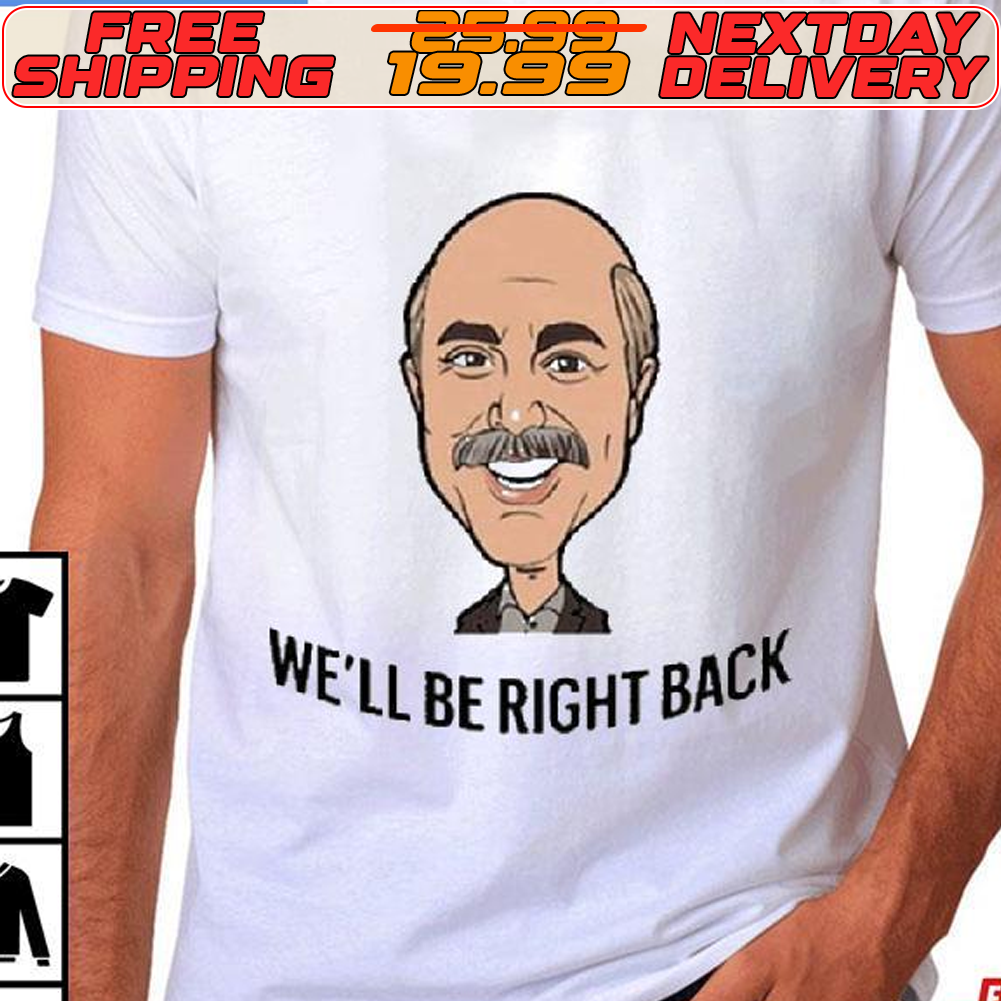 Dr. Phil Mcgraw We’ll Be Right Back Shirt