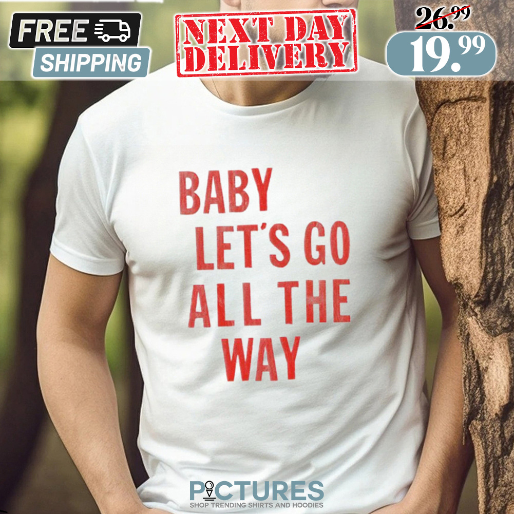 Baby Let’s Go All The Way Shirt