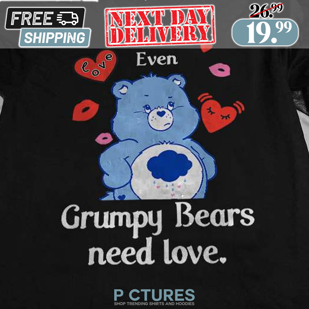 Even Grumpy Bears Need Love Shirt