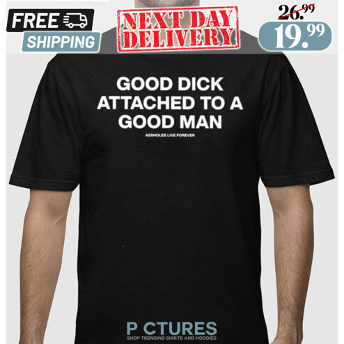 Good Dick Attached To A Good Man Shirt
