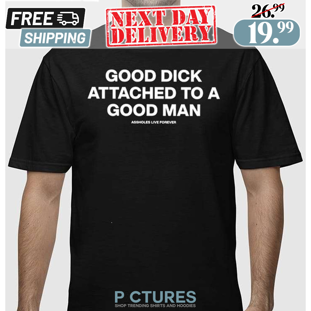 Good Dick Attached To A Good Man Shirt