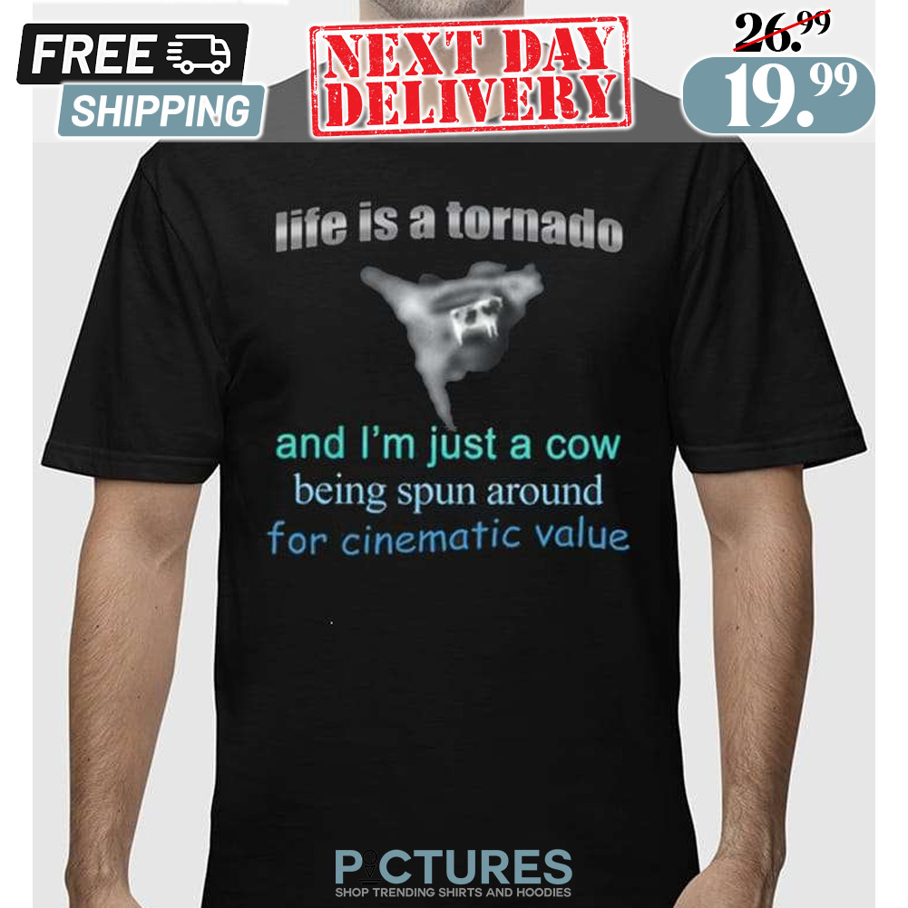 Life Is A Tornado And I Am A Cow Being Spun Around For Cinematic Value Shirt