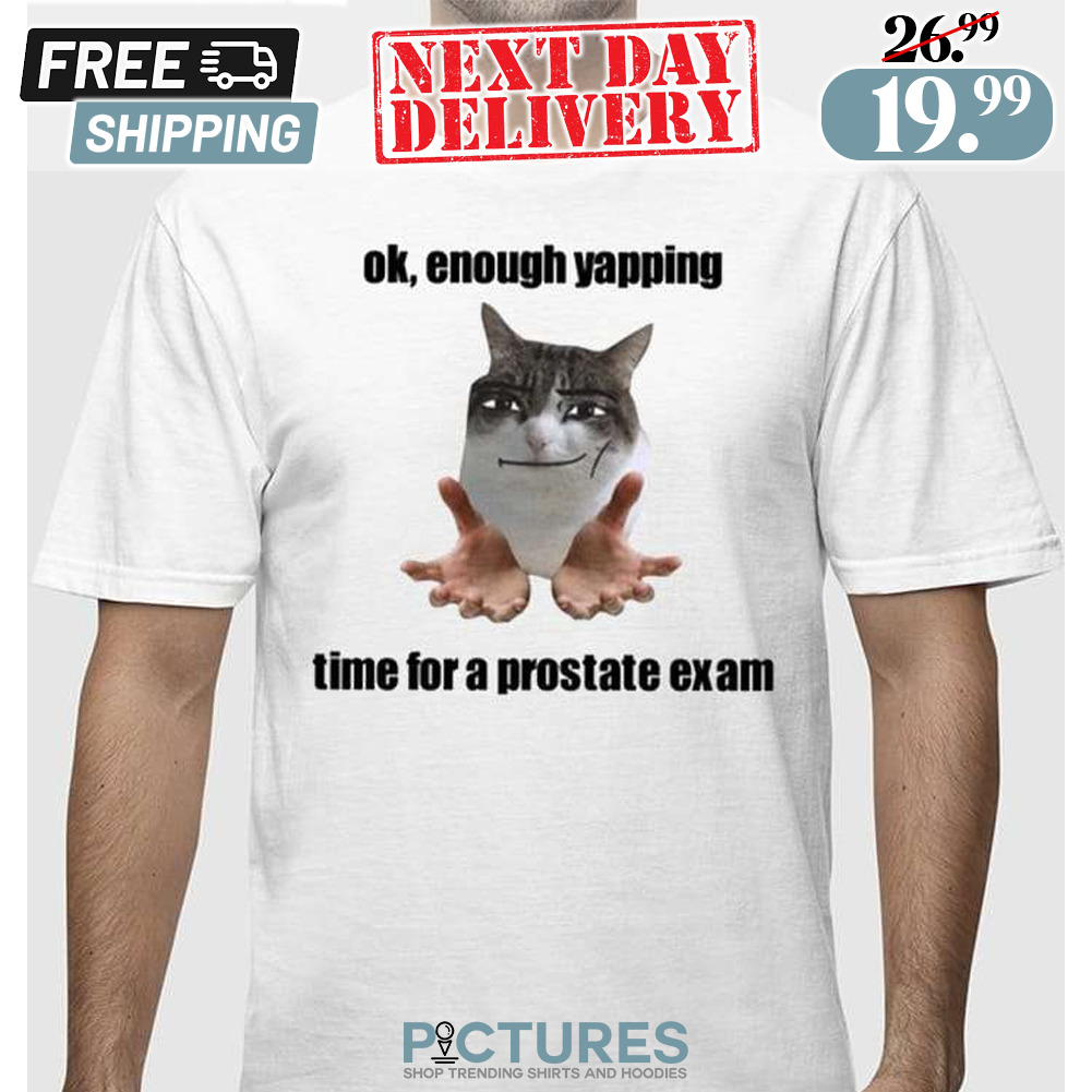 Ok Enough Yapping Time For A Prostate Exam Shirt