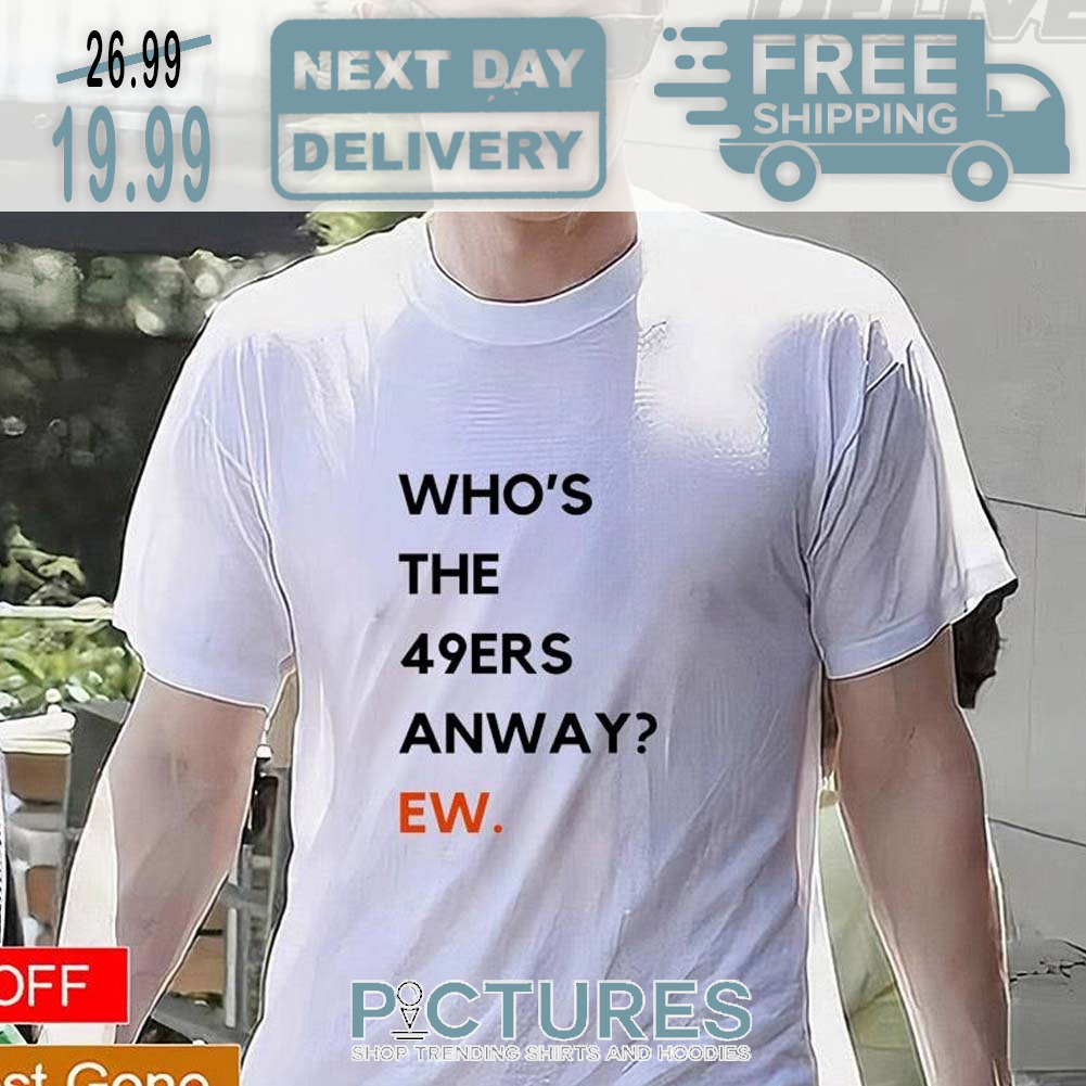 Who S The 49ers Anyway Ew Super Bowl NFL Shirt