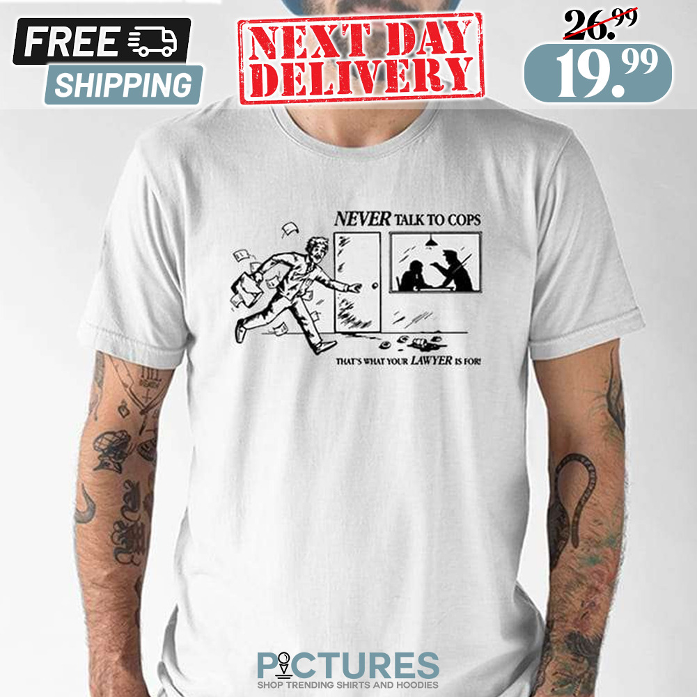 Never Talk To Cops That’s What Your Lawyer Is For Keep Your Mouth Shut Shirt