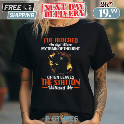 Toothless I’ve Reached An Age Where My Train Of Thought Often Leaves The Station Without Me Shirt