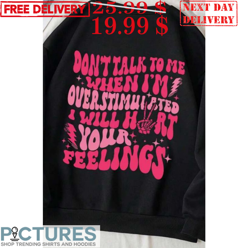 Don't Talk To Me When I'me Over Stimuisted Will Hart Your Feelings Shirt