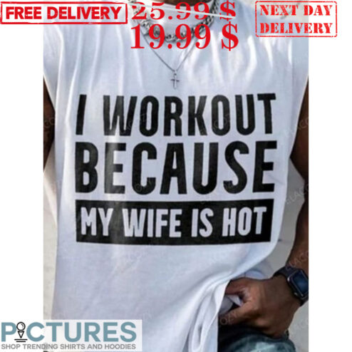 I Workout Because My Wife Is Hot Workout Marriage Shirt