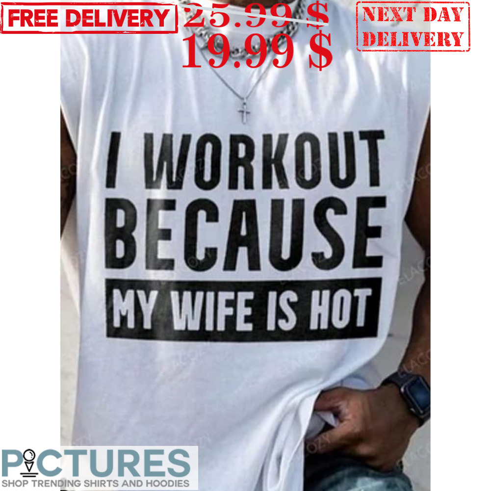 I Workout Because My Wife Is Hot Workout Marriage Shirt