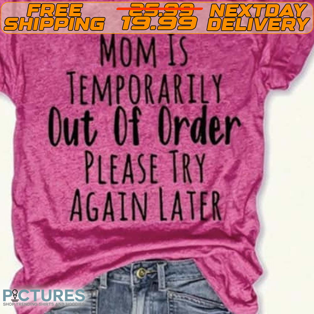 Mom Is Temporarily Out Of Order Please Try Again Later Shirt