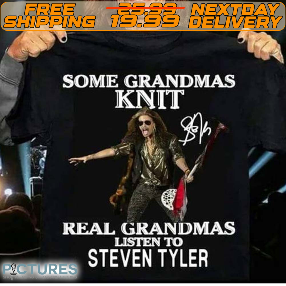 Some Grandmas Knit Real Grandmas Listen To Steven Tyler Shirt