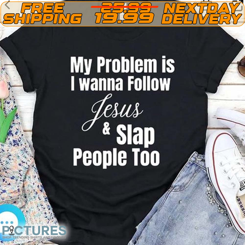 My Problem Is I Wanna Follow Jesus & Slap People Too Shirt