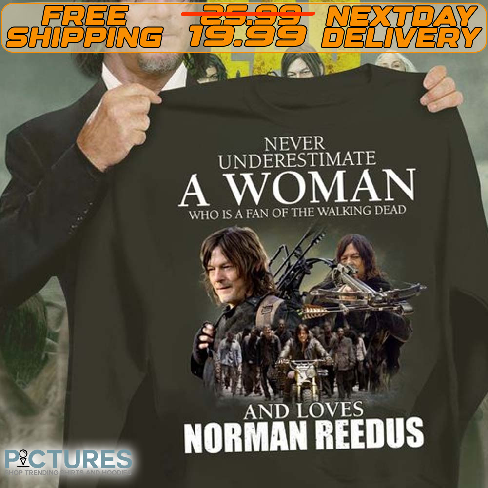 Never Underestimate A Woman Who Is A Fan Of The Walking Dead And Loves Norman Reedus Shirt