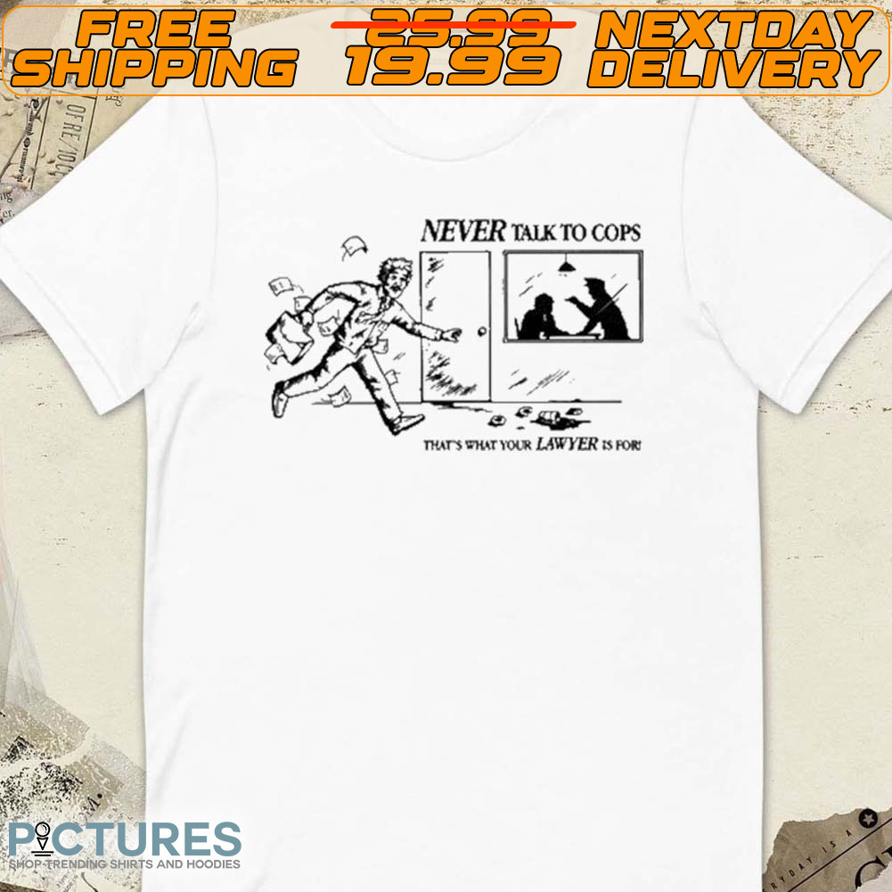 Never Talk To Cops That’s What Your Lawyer Is For Keep Your Mouth Shut Shirt
