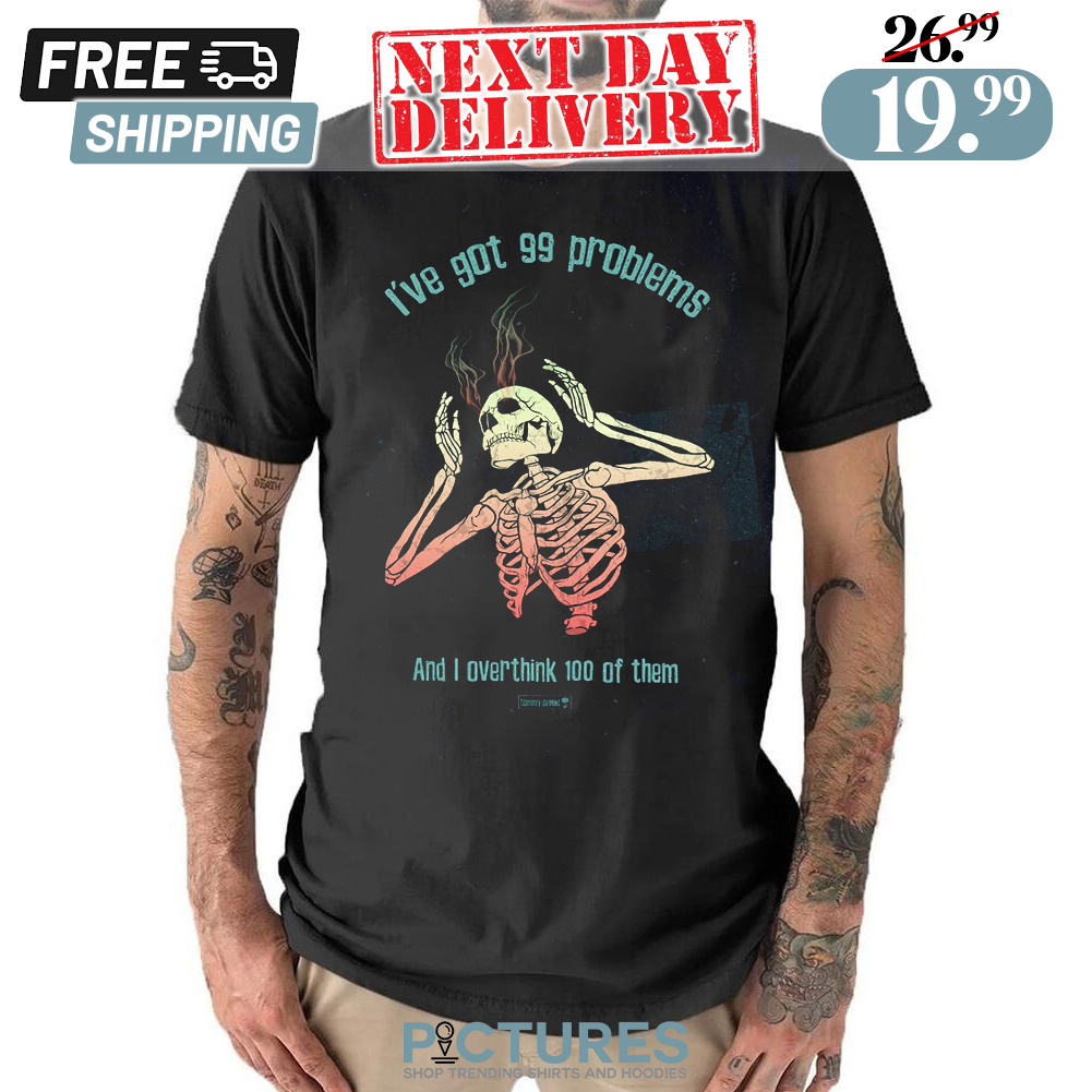 Skeleton I've Got 99 Problems And I Overthink 100 Of Them Skull Shirt