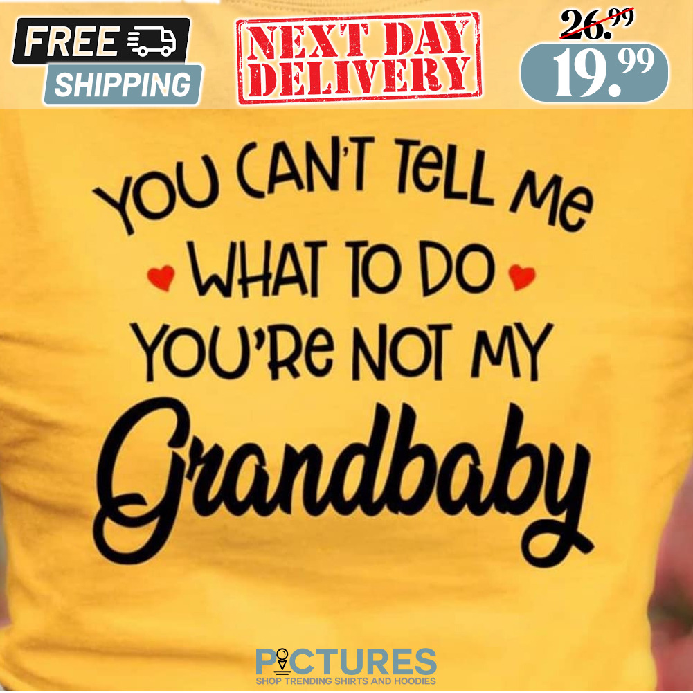 You Can't Tell Me What To Do You're Not My Grandbaby Shirt