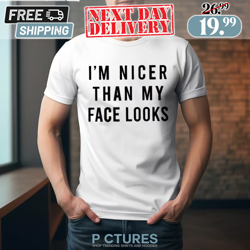 I'm Nicer Than My Face Looks Shirt