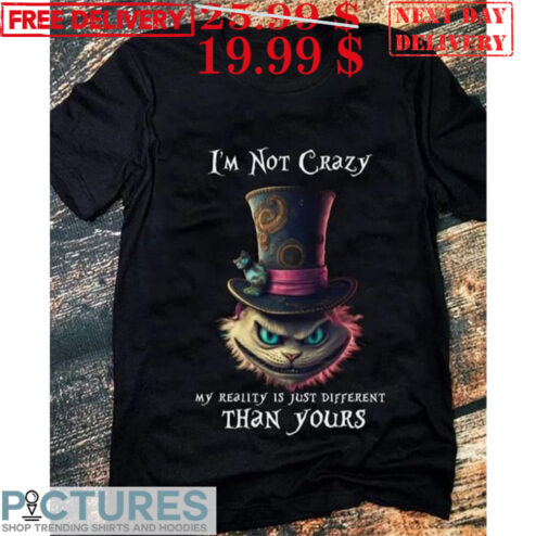 Cheshire Cat I'm Not Crazy My Reality Is Just Different Than Yours Shirt