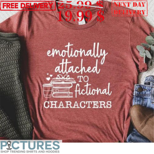Emotionally Attached to Fictional Characters Shirt