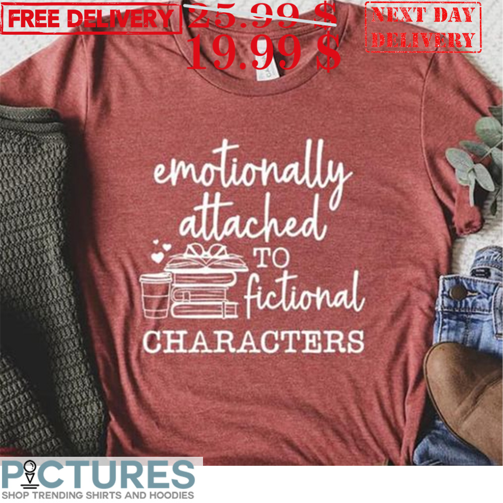 Emotionally Attached to Fictional Characters Shirt
