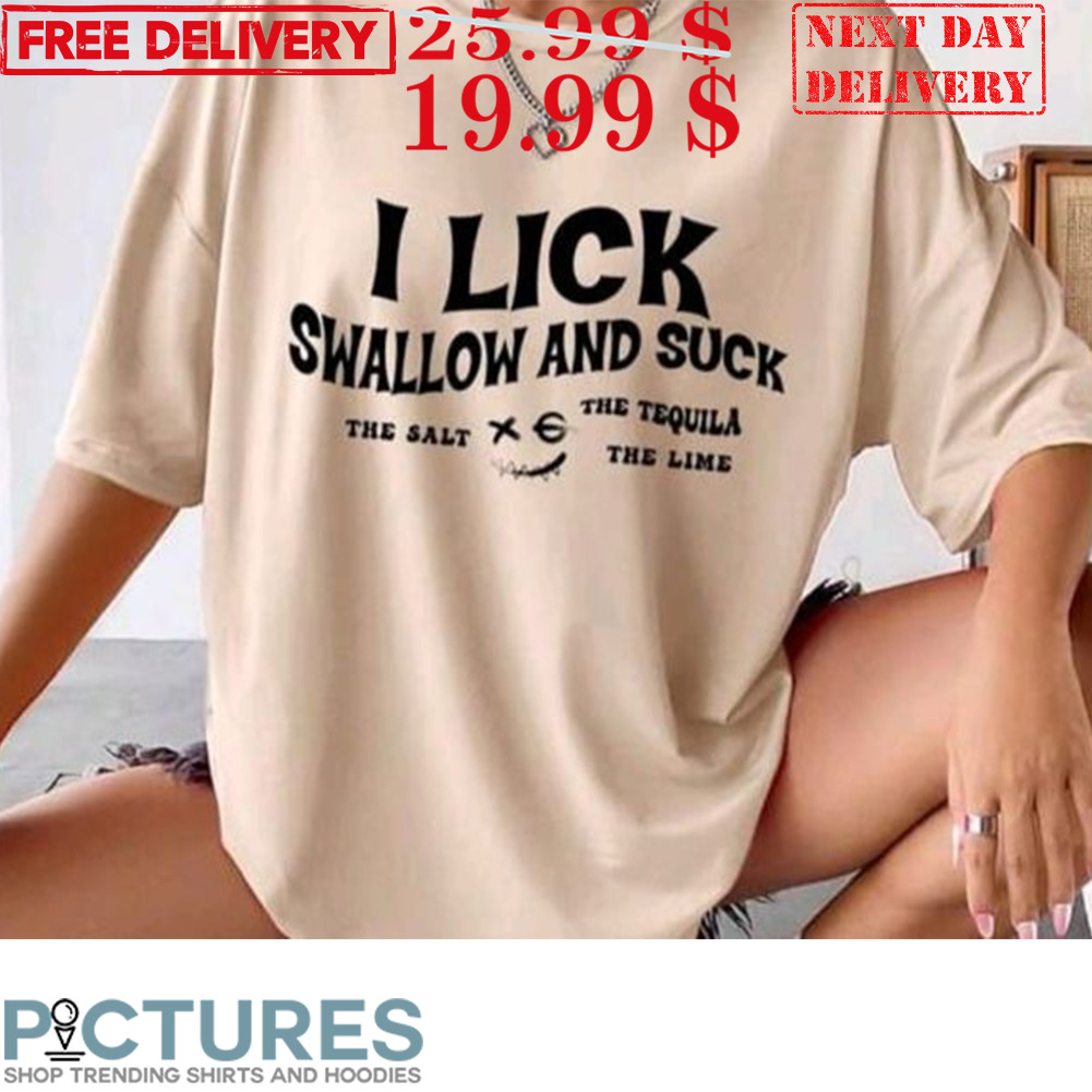 I Lick Swallow And Suck The Salt Xe The Tequila The Lime Shirt
