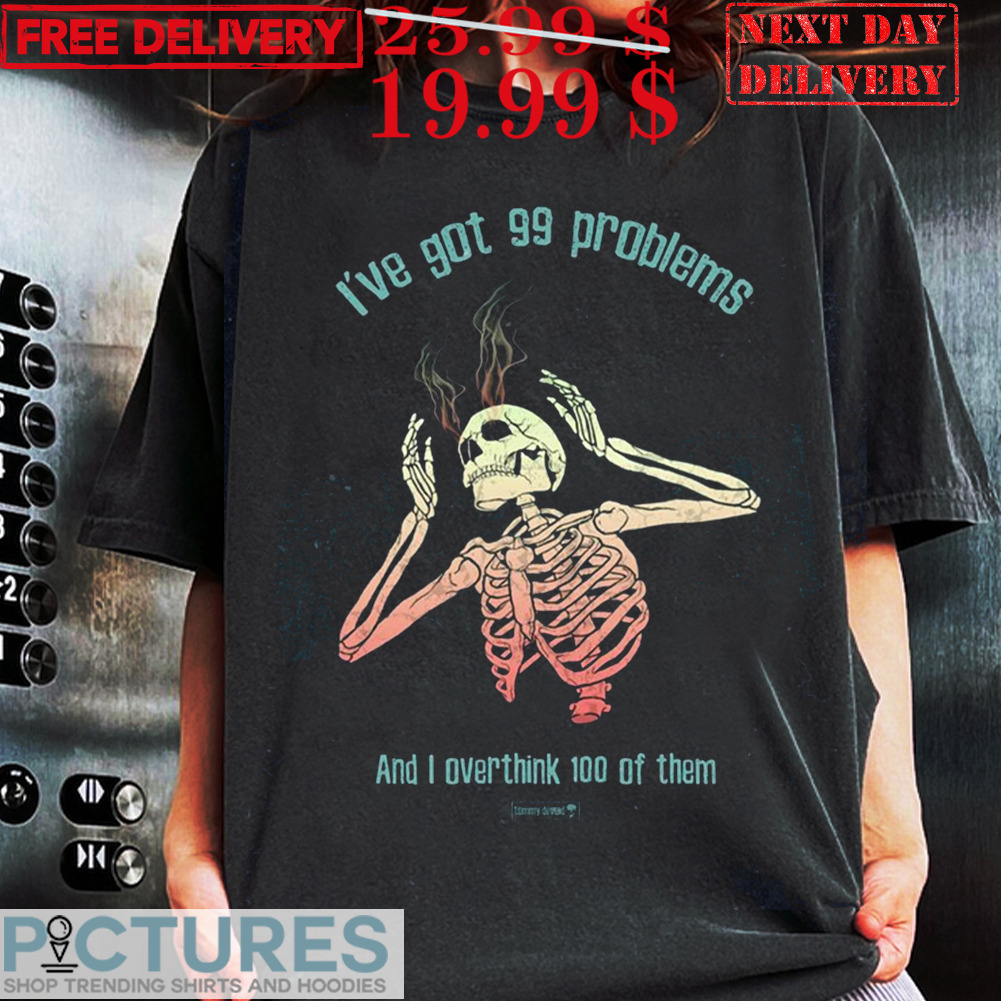 I've Got 99 Problems And I Overthink 100 Of Them Shirt