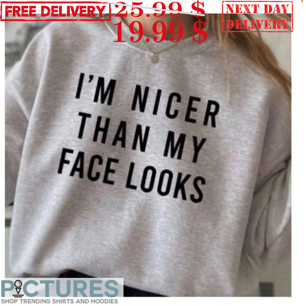 Nicer Than My Face Looks Shirt