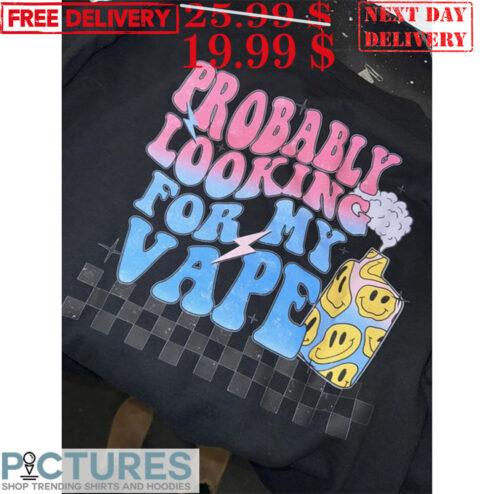Probably Looking For My Vape Shirt