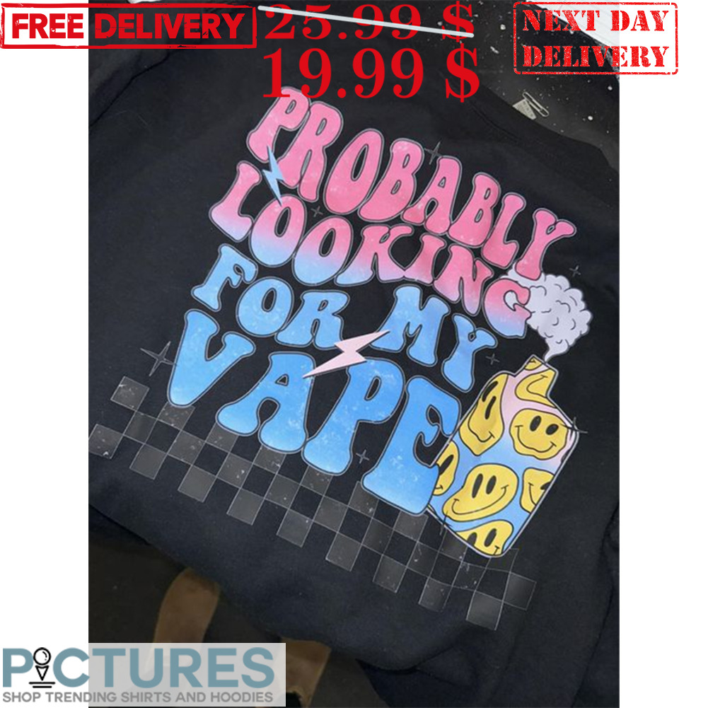 Probably Looking For My Vape Shirt
