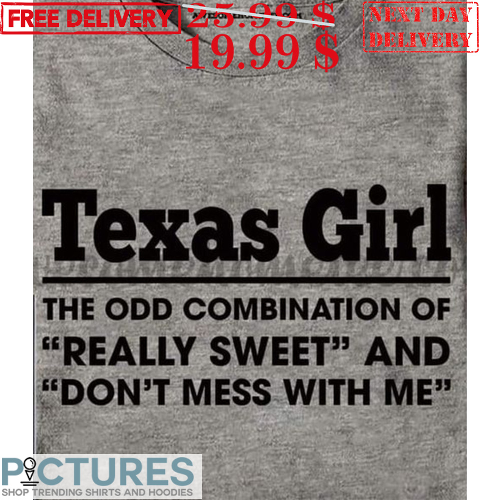 Texas Girl The Odd Combination Of Really Sweet And Don't Mess With Μe Shirt Texas Girl The Odd Combination Of Really Sweet And Don't Mess With Μe Shirt
