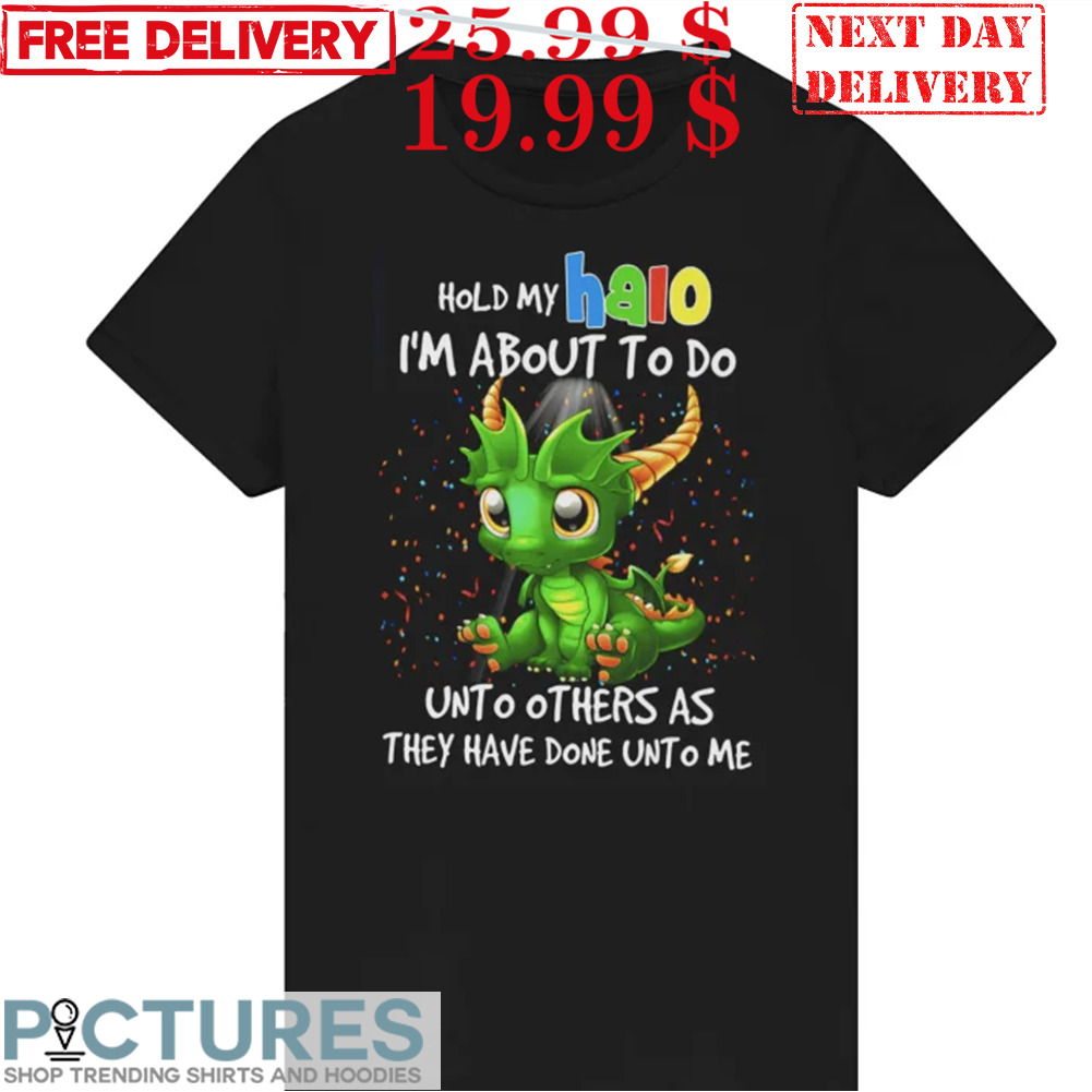 Dragon Hold My Halo I’m About To Do Unto Others As They Hate Dine Unto Me Shirt