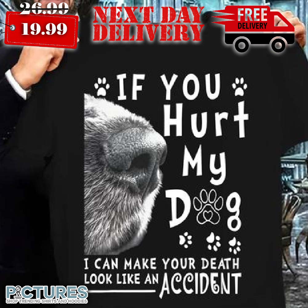 Dog If You Hurt My Dog I Can Make Your Death Look Like An Accident Shirt