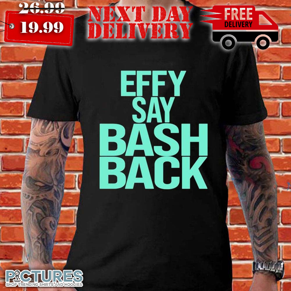 Effy Say Bash BackShirt