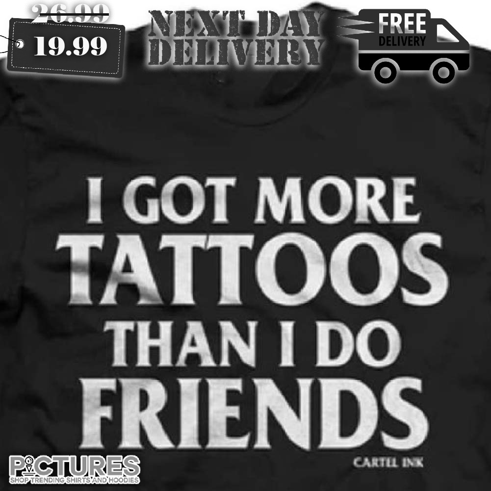 I Got More Tattoos Than I Do Friend Shirt