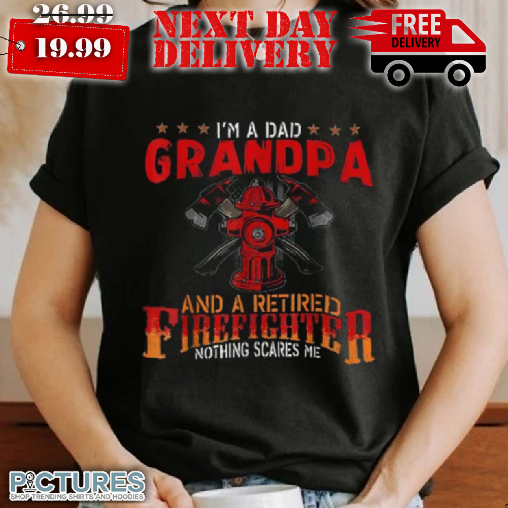 I'm A Dad Grandpa And Retired Firefighter Nothing Scares Me Shirt