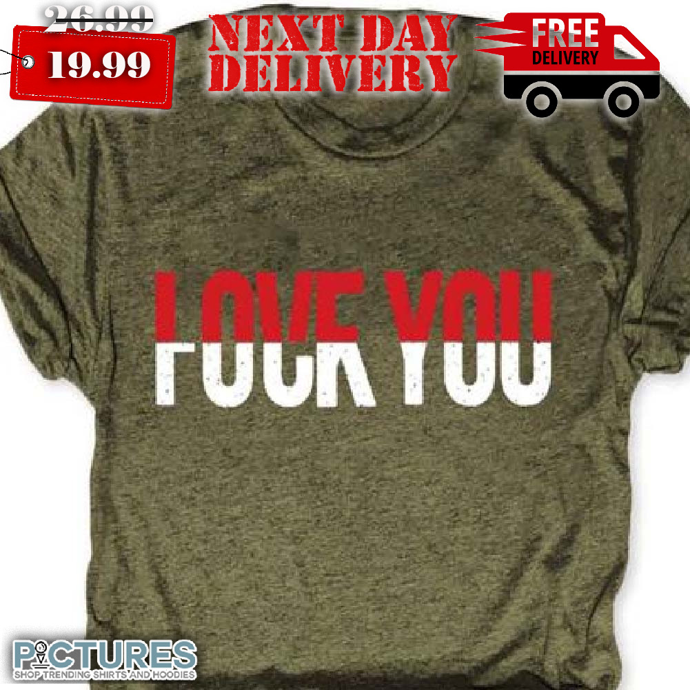 Love You Fuc k You Shirt