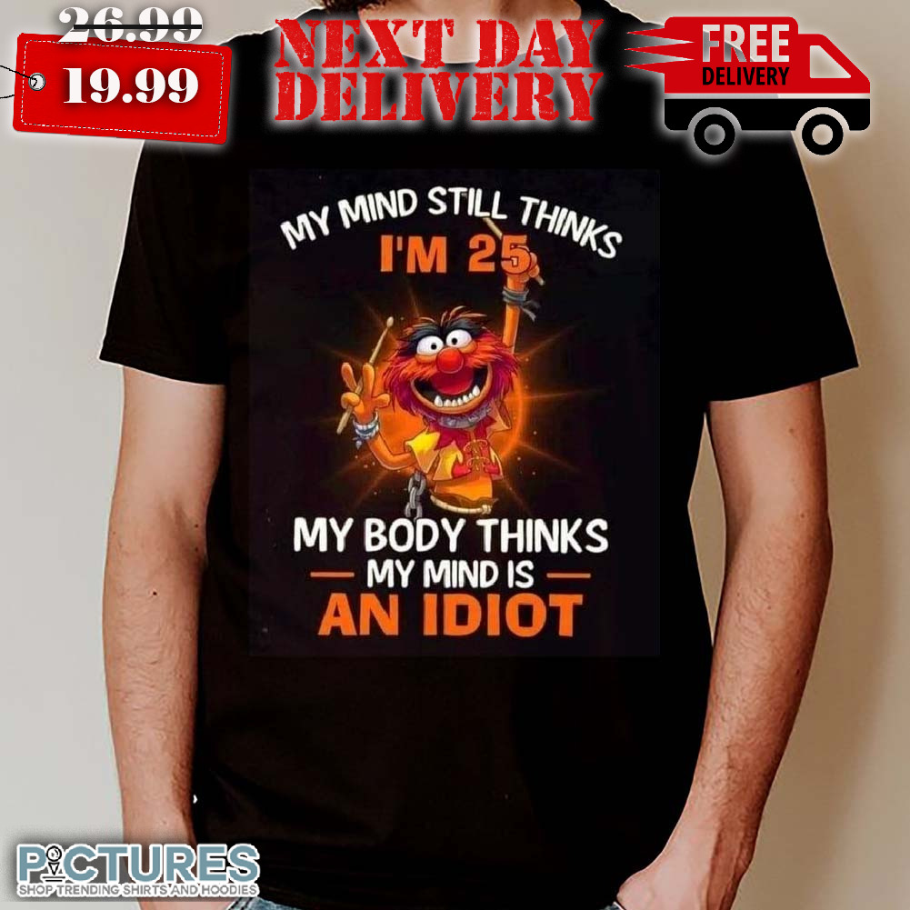 Muppets Drummer My Mind Still Thinks I'm 25 My Body Thinks My Mind Is An Idiot Shirt_