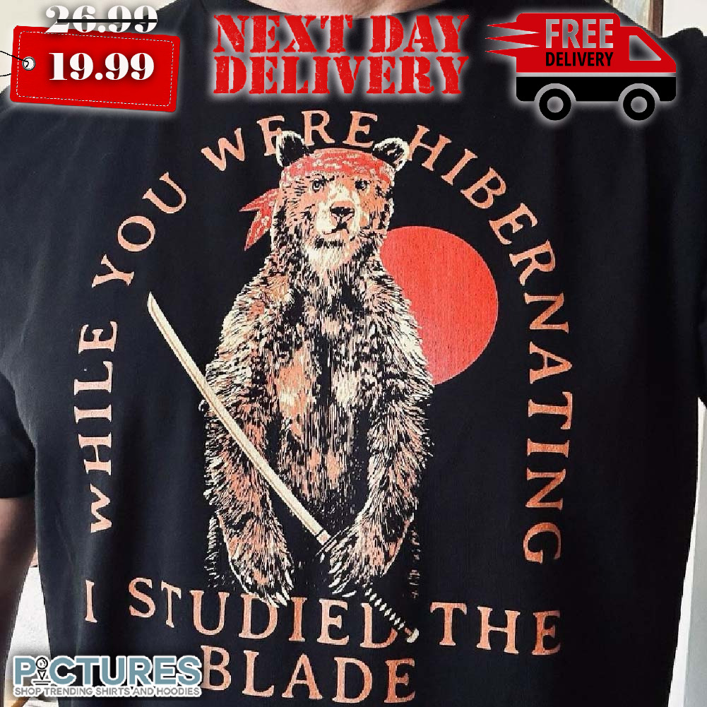 Bear Samurai While You Were Hibernating I Studied The Blade Shirt