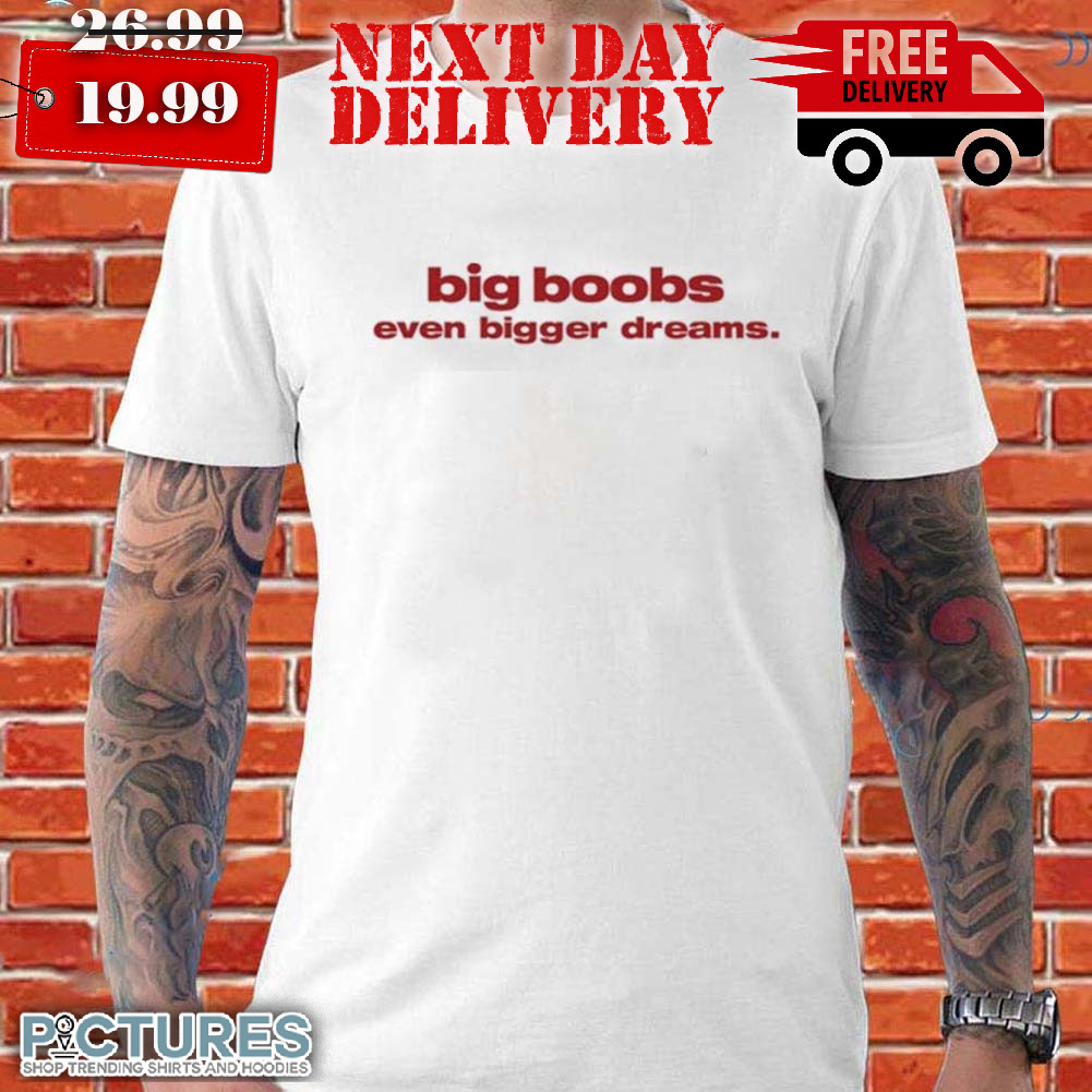 Big Boobs Even Bigger Dreams Shirt