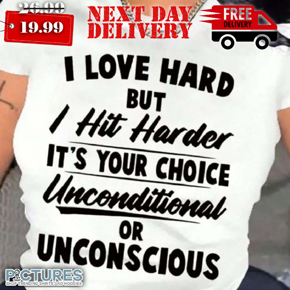 I Love Hard But I Hit Harder It's Your Choice Unconditional Or Unconscious Quotes Shirt